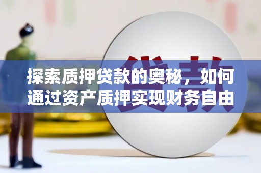 玛家探索质押贷款的奥秘，如何通过资产质押实现财务自由