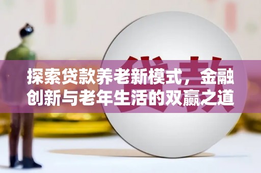 玛家探索贷款养老新模式，金融创新与老年生活的双赢之道