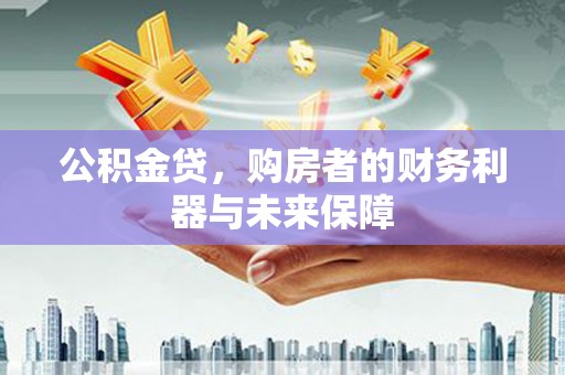 玛家公积金贷，购房者的财务利器与未来保障