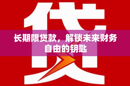 玛家长期限贷款，解锁未来财务自由的钥匙