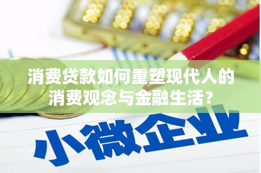 玛家消费贷款如何重塑现代人的消费观念与金融生活？
