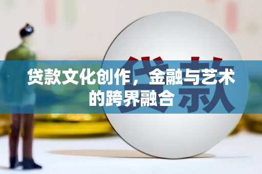 玛家贷款文化创作，金融与艺术的跨界融合