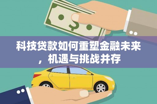 玛家科技贷款如何重塑金融未来，机遇与挑战并存