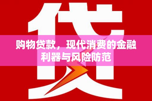 玛家购物贷款，现代消费的金融利器与风险防范