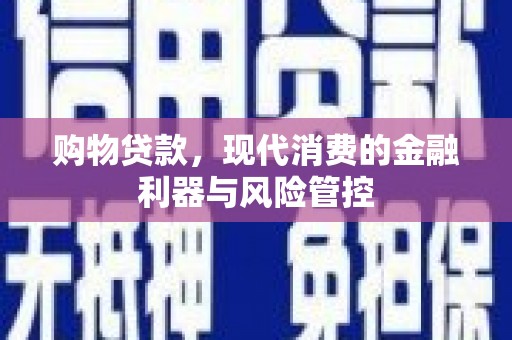 玛家购物贷款，现代消费的金融利器与风险管控
