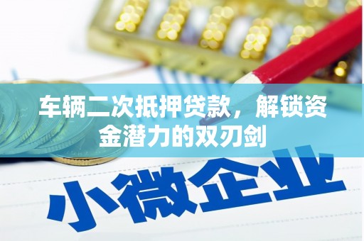 玛家车辆二次抵押贷款，解锁资金潜力的双刃剑