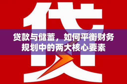 玛家贷款与储蓄，如何平衡财务规划中的两大核心要素