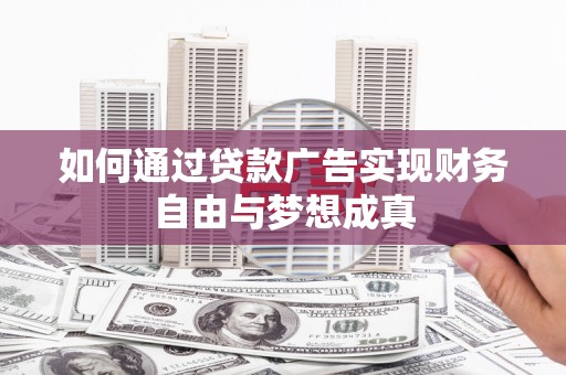 玛家如何通过贷款广告实现财务自由与梦想成真