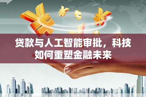 玛家贷款与人工智能审批，科技如何重塑金融未来