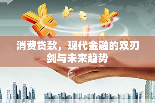 玛家消费贷款，现代金融的双刃剑与未来趋势