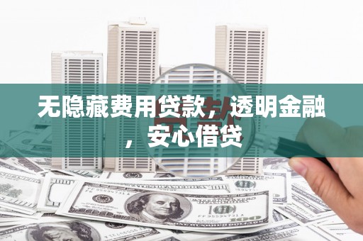 玛家无隐藏费用贷款，透明金融，安心借贷