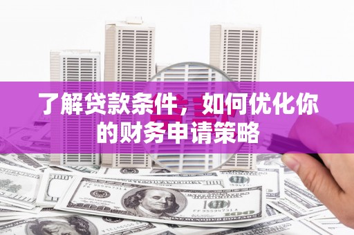 玛家了解贷款条件，如何优化你的财务申请策略