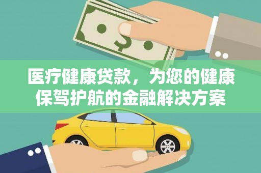 玛家医疗健康贷款，为您的健康保驾护航的金融解决方案