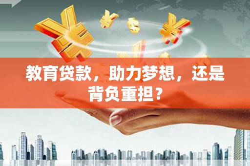 玛家教育贷款，助力梦想，还是背负重担？