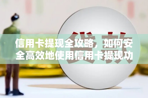 玛家信用卡提现全攻略，如何安全高效地使用信用卡提现功能