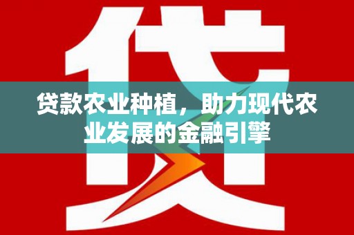 玛家贷款农业种植，助力现代农业发展的金融引擎