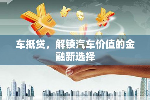 玛家车抵贷，解锁汽车价值的金融新选择
