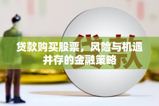 玛家贷款购买股票，风险与机遇并存的金融策略