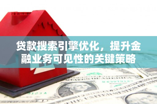 玛家贷款搜索引擎优化，提升金融业务可见性的关键策略