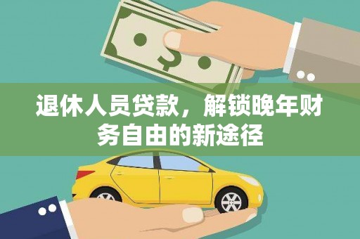 玛家退休人员贷款，解锁晚年财务自由的新途径