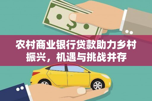 玛家农村商业银行贷款助力乡村振兴，机遇与挑战并存