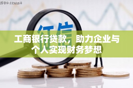 玛家工商银行贷款，助力企业与个人实现财务梦想