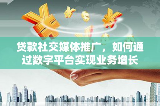 玛家贷款社交媒体推广，如何通过数字平台实现业务增长