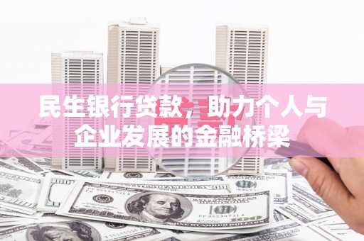 玛家民生银行贷款，助力个人与企业发展的金融桥梁