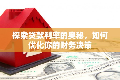 玛家探索贷款利率的奥秘，如何优化你的财务决策
