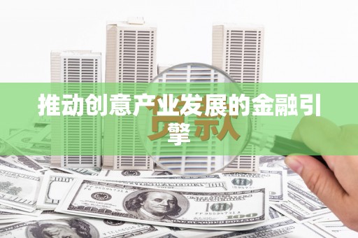玛家推动创意产业发展的金融引擎