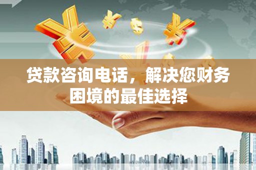 玛家贷款咨询电话，解决您财务困境的最佳选择
