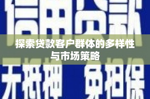 玛家探索贷款客户群体的多样性与市场策略