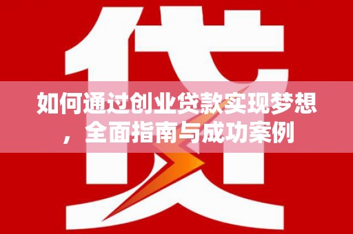 玛家如何通过创业贷款实现梦想，全面指南与成功案例