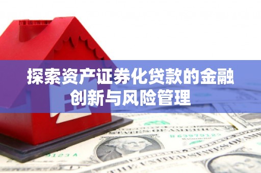 玛家探索资产证券化贷款的金融创新与风险管理