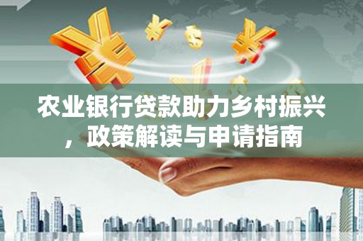 玛家农业银行贷款助力乡村振兴，政策解读与申请指南