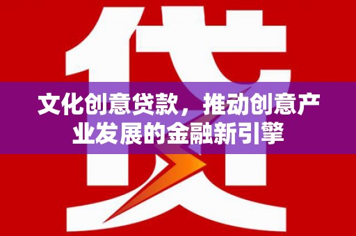 玛家文化创意贷款，推动创意产业发展的金融新引擎