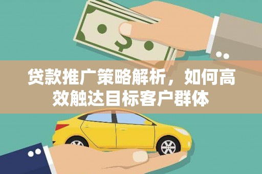 玛家贷款推广策略解析，如何高效触达目标客户群体