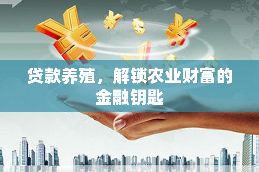 玛家贷款养殖，解锁农业财富的金融钥匙