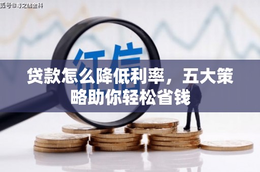 玛家贷款怎么降低利率，五大策略助你轻松省钱