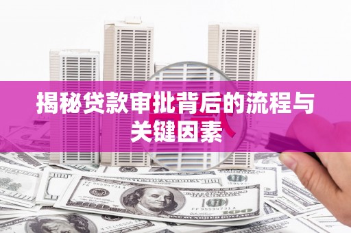 玛家揭秘贷款审批背后的流程与关键因素