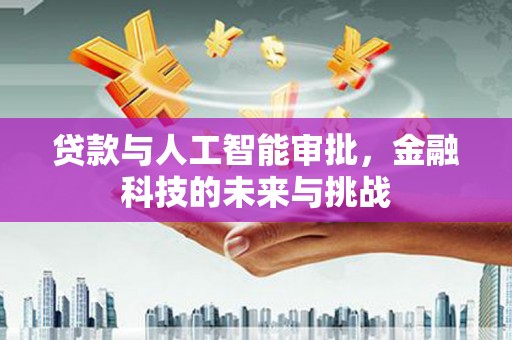 玛家贷款与人工智能审批，金融科技的未来与挑战