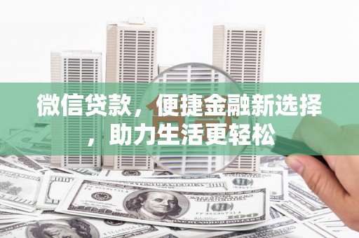 玛家微信贷款，便捷金融新选择，助力生活更轻松