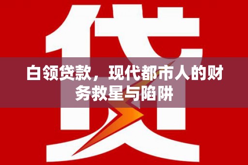 玛家白领贷款，现代都市人的财务救星与陷阱