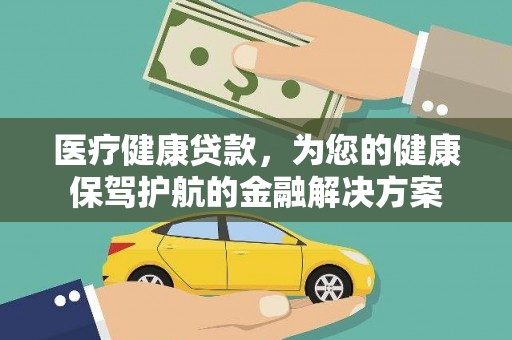 玛家医疗健康贷款，为您的健康保驾护航的金融解决方案