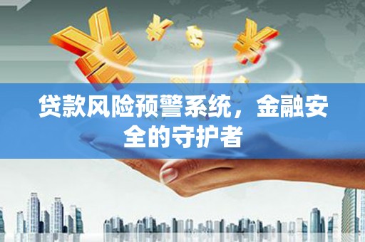 玛家贷款风险预警系统，金融安全的守护者