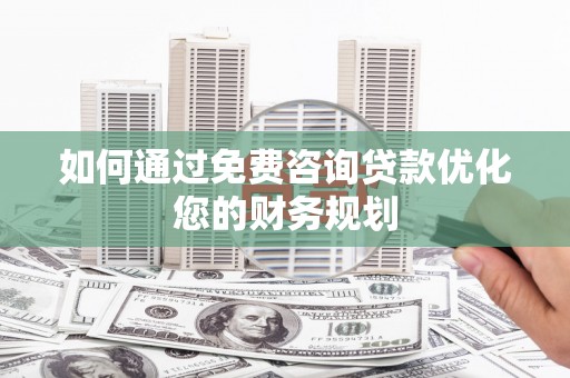 玛家如何通过免费咨询贷款优化您的财务规划