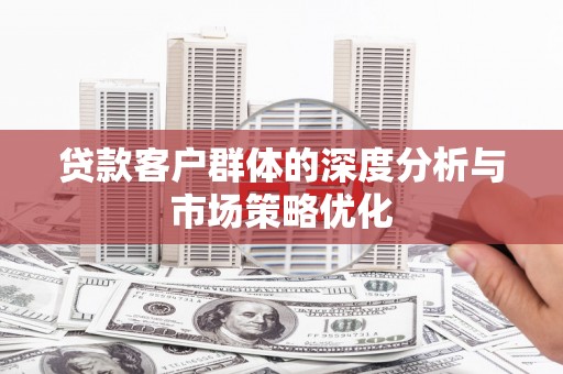 玛家贷款客户群体的深度分析与市场策略优化