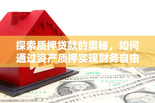 玛家探索质押贷款的奥秘，如何通过资产质押实现财务自由