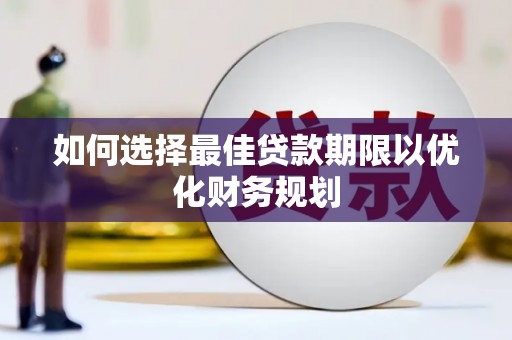 玛家如何选择最佳贷款期限以优化财务规划