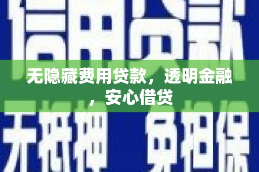 玛家无隐藏费用贷款，透明金融，安心借贷